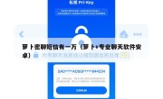 萝卜密聊短信有一万（萝卜+专业聊天软件安卓）