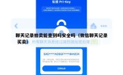 聊天记录拍卖能查到吗安全吗（微信聊天记录 买卖）