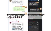 手机视频号聊天安全吗（手机视频聊天安全吗,会不会被截取盗刷）