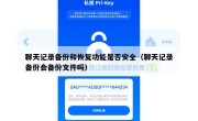 聊天记录备份和恢复功能是否安全（聊天记录备份会备份文件吗）