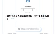 钉钉可以私人聊天嘛安全吗（钉钉能不能私聊）