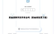 紫幽阁聊天软件安全吗（紫幽阁免费下载）