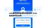 solo聊天软件是真的吗安全吗（solo社交软件怎么样）