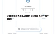 无痕私密聊天怎么设置的（无痕聊天软件哪个好用）