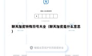 聊天加密特殊符号大全（聊天加密是什么意思）