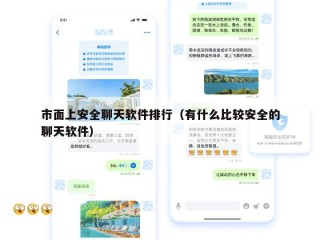 市面上安全聊天软件排行（有什么比较安全的聊天软件）