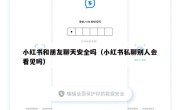 小红书和朋友聊天安全吗（小红书私聊别人会看见吗）