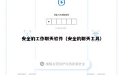 安全的工作聊天软件（安全的聊天工具）