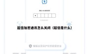 超信加密通讯怎么关闭（超信是什么）