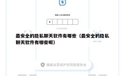 最安全的隐私聊天软件有哪些（最安全的隐私聊天软件有哪些呢）
