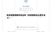 和空间宠物聊天安全吗（空间宠物怎么进不去了）
