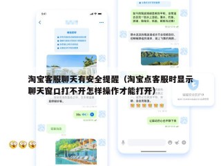 淘宝客服聊天有安全提醒（淘宝点客服时显示聊天窗口打不开怎样操作才能打开）