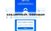 在百度上能聊天吗安全吗（百度里的话能信吗）