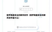俄罗斯最安全的聊天软件（俄罗斯最安全的聊天软件是什么）