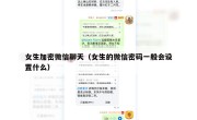 女生加密微信聊天（女生的微信密码一般会设置什么）