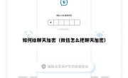 如何给聊天加密（微信怎么把聊天加密）