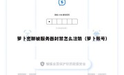 萝卜密聊被服务器封禁怎么注销（萝卜账号）