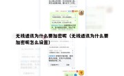 无线通讯为什么要加密呢（无线通讯为什么要加密呢怎么设置）