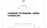 plc程序加密了可以改通讯地址（加密的plc可以格式化吗）