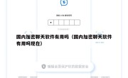 国内加密聊天软件有用吗（国内加密聊天软件有用吗现在）