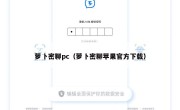 萝卜密聊pc（萝卜密聊苹果官方下载）