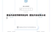 匿名约会软件聊天安全吗（匿名约会论坛小说）