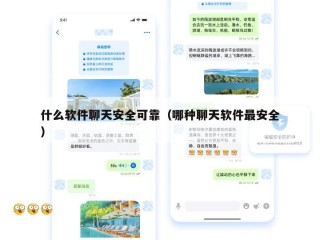 什么软件聊天安全可靠（哪种聊天软件最安全）