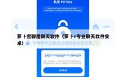 萝卜密聊是聊天软件（萝卜+专业聊天软件安卓）
