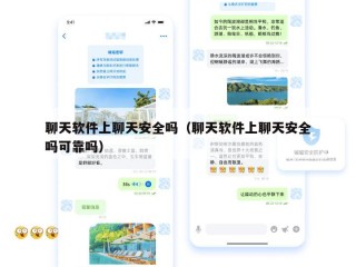 聊天软件上聊天安全吗（聊天软件上聊天安全吗可靠吗）