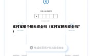 支付宝那个聊天安全吗（支付宝聊天安全吗?）