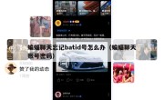 蝙蝠聊天忘记batid号怎么办（蝙蝠聊天账号密码）