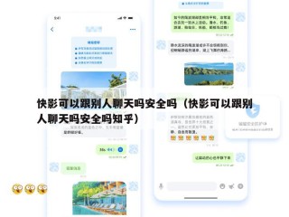 快影可以跟别人聊天吗安全吗（快影可以跟别人聊天吗安全吗知乎）