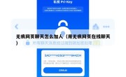无痕网页聊天怎么加人（用无痕网页在线聊天）