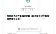 加密聊天软件有哪些功能（加密聊天软件有哪些功能可以用）