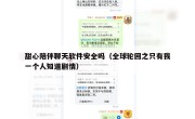 甜心陪伴聊天软件安全吗（全球轮回之只有我一个人知道剧情）