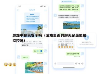 游戏中聊天安全吗（游戏里面的聊天记录能被监控吗）