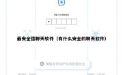 最安全德聊天软件（有什么安全的聊天软件）