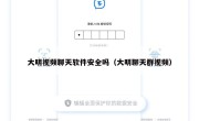 大明视频聊天软件安全吗（大明聊天群视频）