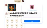 bluded视频聊天安全吗（blue视频聊天会被监控么?）