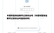 寻爱恢复微信聊天记录安全吗（寻爱恢复微信聊天记录安全吗是真的吗）