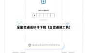 全加密通讯软件下载（加密通讯工具）