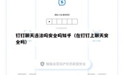 钉钉聊天违法吗安全吗知乎（在钉钉上聊天安全吗）