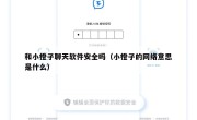 和小橙子聊天软件安全吗（小橙子的网络意思是什么）