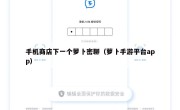 手机商店下一个萝卜密聊（萝卜手游平台app）