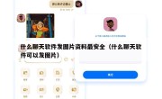 什么聊天软件发图片资料最安全（什么聊天软件可以发图片）