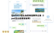 ipad2019怎么加密微信聊天记录（ipad怎么给微信加锁）