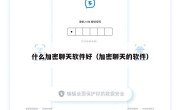 什么加密聊天软件好（加密聊天的软件）
