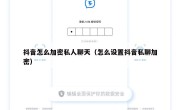 抖音怎么加密私人聊天（怎么设置抖音私聊加密）