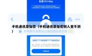 手机通讯录加密（手机通讯录加密别人查不到）