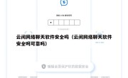 云闲网络聊天软件安全吗（云闲网络聊天软件安全吗可靠吗）
